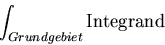 \begin{displaymath}\int_{Grundgebiet} {\rm Integrand}
\end{displaymath}