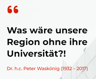 "Was wäre unsere Region ohne ihre Universität?!" (Dr. h. c. Peter Waskönig, 1932-2017)